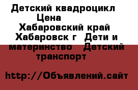 Детский квадроцикл › Цена ­ 3 000 - Хабаровский край, Хабаровск г. Дети и материнство » Детский транспорт   